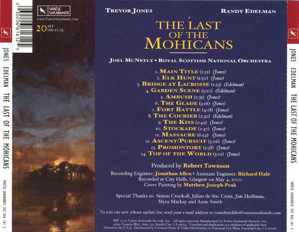 Trevor Jones , Randy Edelman - Royal Scottish National Orchestra · Joel McNeely - The Last Of The Mohicans (Original Motion Picture Score) | Varèse Sarabande (302 066 161 2) - 2 Trevor Jones , Randy Edelman - Royal Scottish National Orchestra · Joel McNeely - The Last Of The Mohicans (Original Motion Picture Score) | Varèse Sarabande (302 066 161 2) - 2