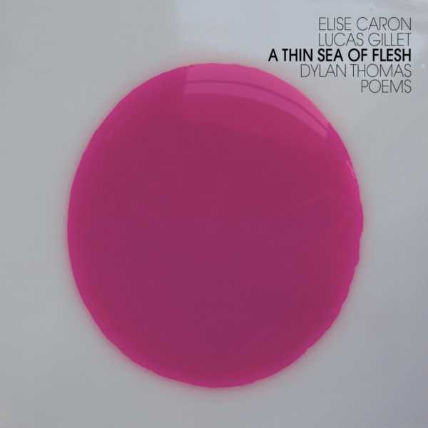 Elise Caron , Lucas Gillet - Dylan Thomas - A Thin Sea Of Flesh (Dylan Thomas Poems) | Le Chant Du Monde (274 1738) - main