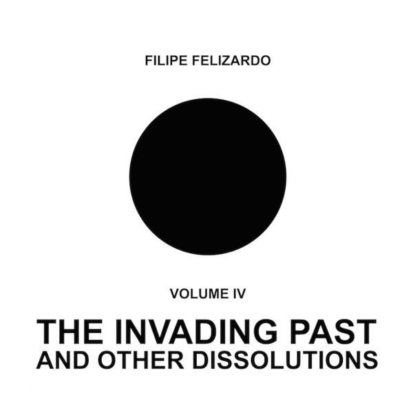 Filipe Felizardo - Volume IV - The Invading Past And Other Dissolutions | Three:four Records (TFR030)