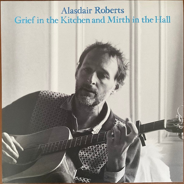 Alasdair Roberts - Grief In The Kitchen And Mirth In The Hall | Drag City (DC862)
