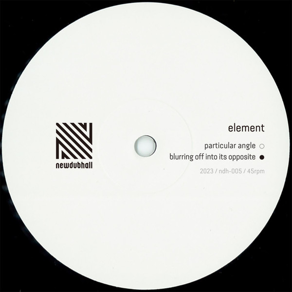 Element - Particular Angle / Blurring Off Into Its Opposite | Newdubhall (ndh-005)