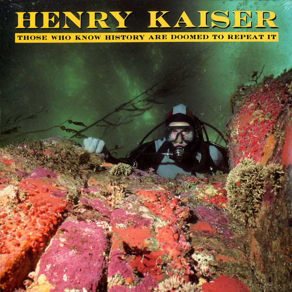 Henry Kaiser - Those Who Know History Are Doomed To Repeat It | SST Records (SST 198)