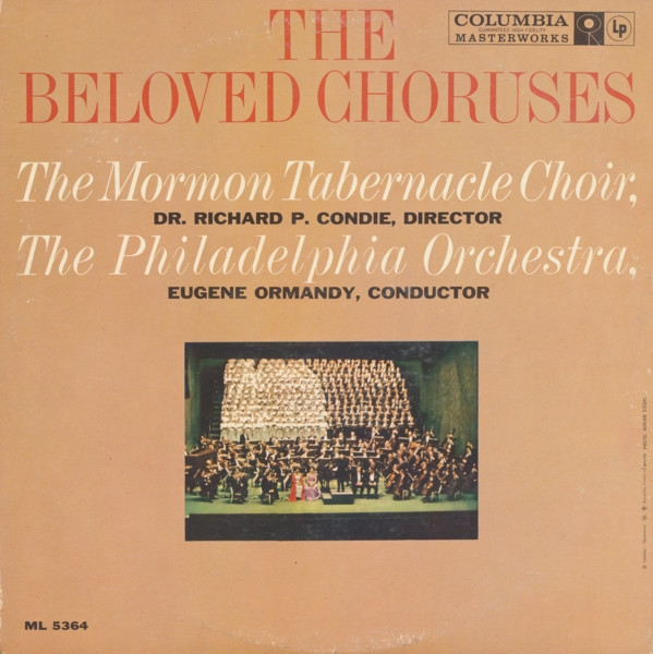 Mormon Tabernacle Choir , Richard P. Condie - The Philadelphia Orchestra , Eugene Ormandy - The Beloved Choruses | Columbia Masterworks (ML 5364) - main Mormon Tabernacle Choir , Richard P. Condie - The Philadelphia Orchestra , Eugene Ormandy - The Beloved Choruses | Columbia Masterworks (ML 5364) - main